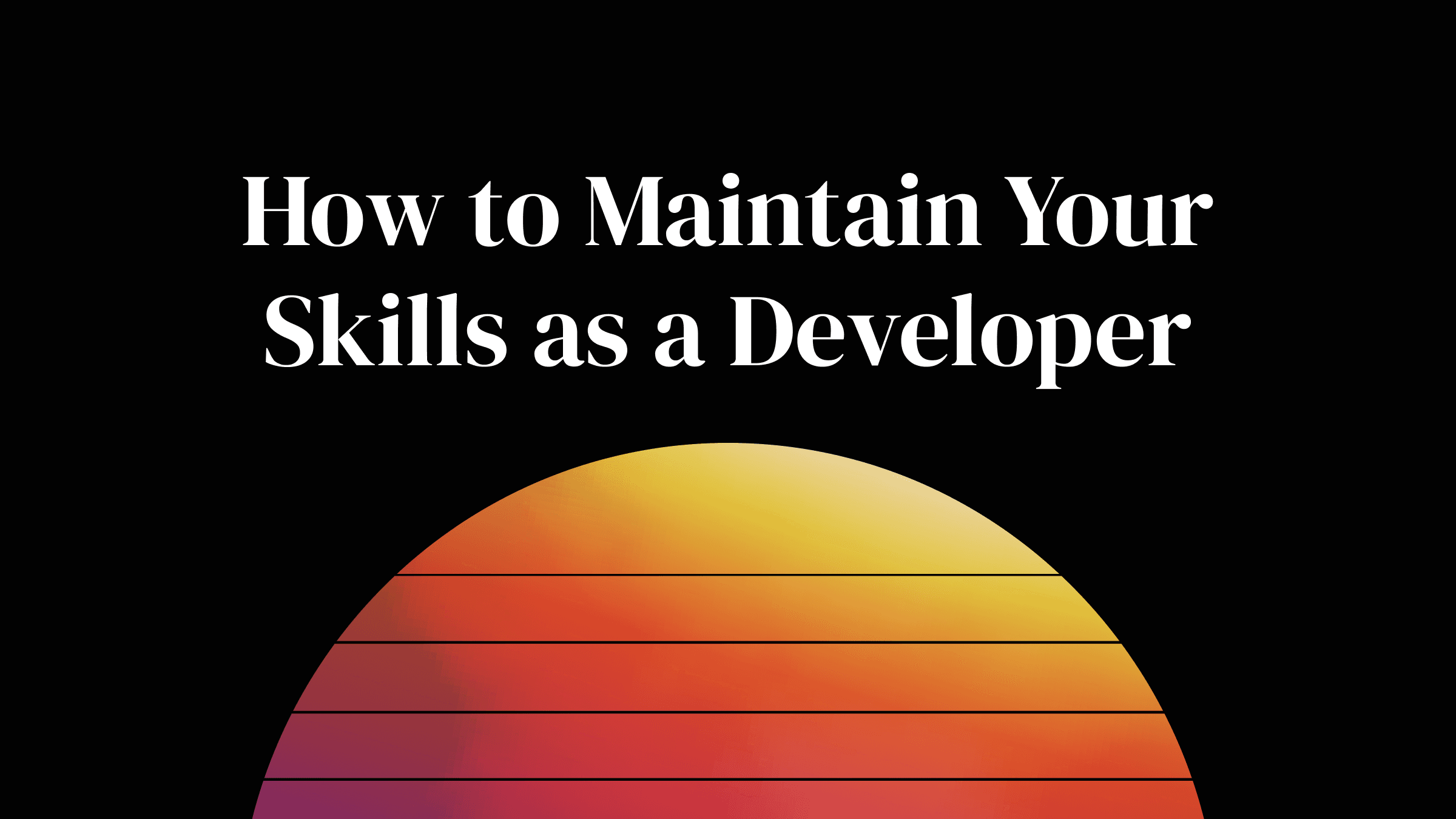 How to Maintain Your Skills as a Developer