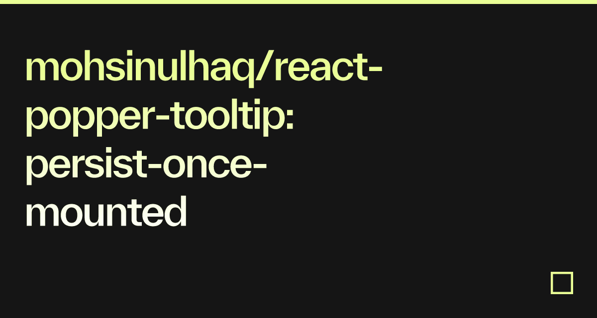 mohsinulhaq/react-popper-tooltip: persist-once-mounted